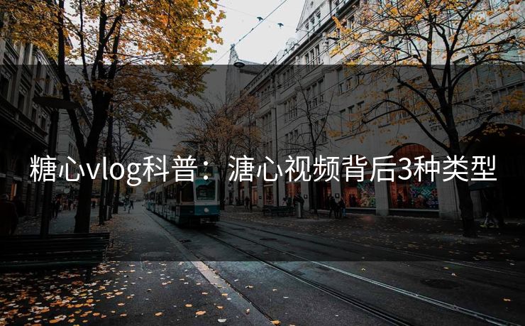 糖心vlog科普：溏心视频背后3种类型