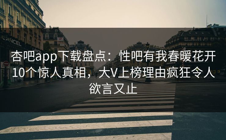 杏吧app下载盘点：性吧有我春暖花开10个惊人真相，大V上榜理由疯狂令人欲言又止  第1张