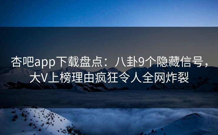 杏吧app下载盘点：八卦9个隐藏信号，大V上榜理由疯狂令人全网炸裂  第1张